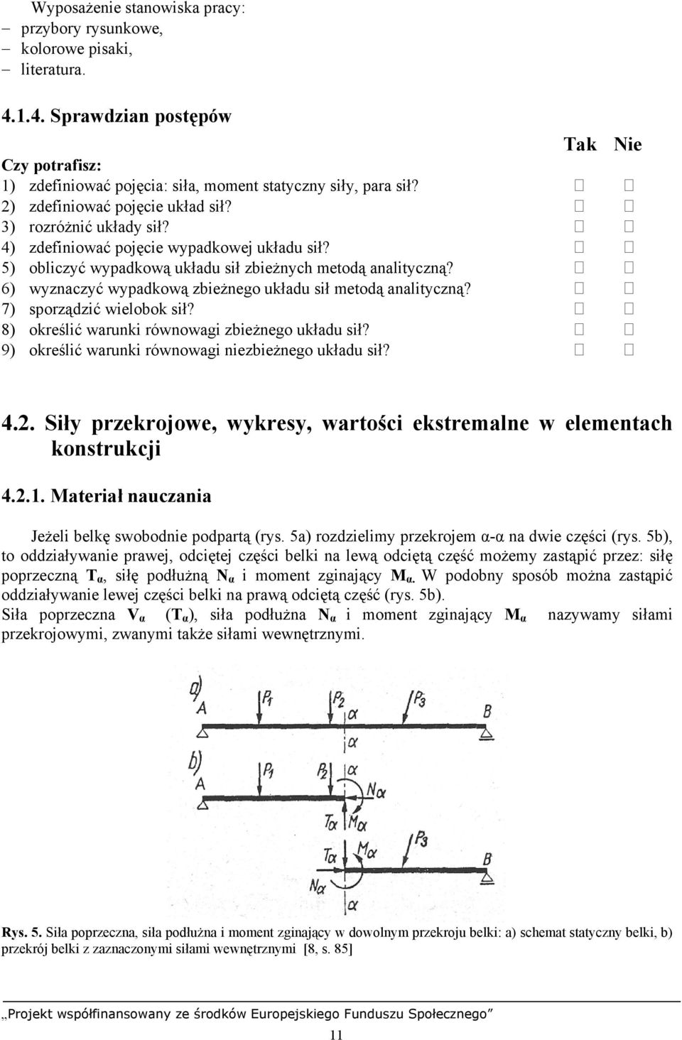 6) wyznaczyć wypadkową zbieżnego układu sił metodą analityczną? 7) sporządzić wielobok sił? 8) określić warunki równowagi zbieżnego układu sił? 9) określić warunki równowagi niezbieżnego układu sił?