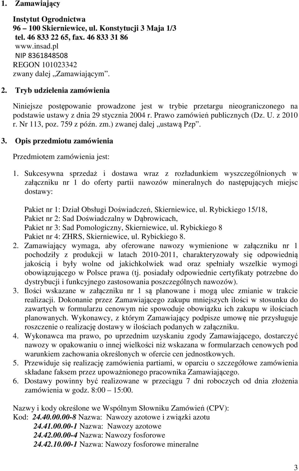 Tryb udzielenia zamówienia Niniejsze postępowanie prowadzone jest w trybie przetargu nieograniczonego na podstawie ustawy z dnia 29 stycznia 2004 r. Prawo zamówień publicznych (Dz. U. z 2010 r.