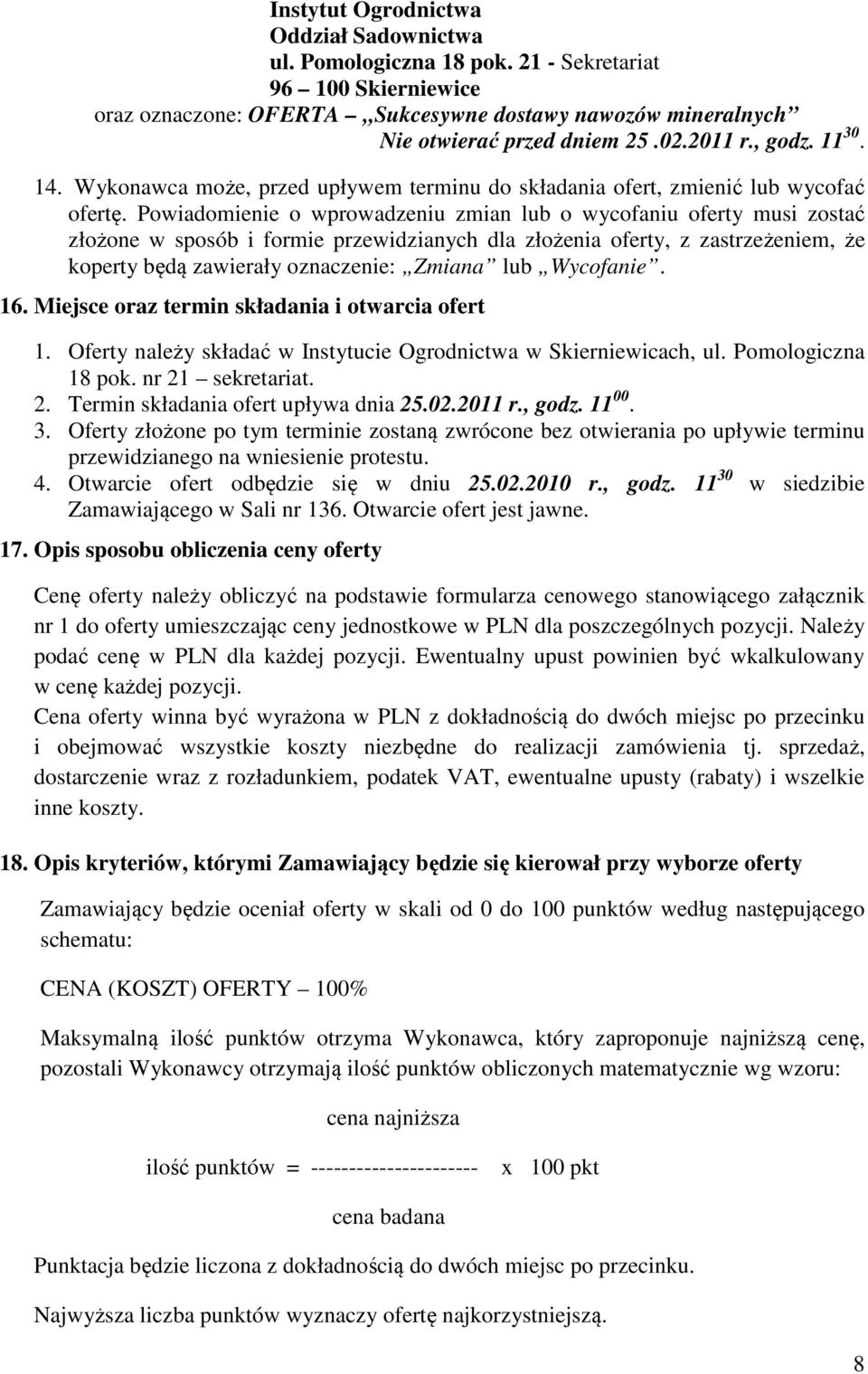 Powiadomienie o wprowadzeniu zmian lub o wycofaniu oferty musi zostać złożone w sposób i formie przewidzianych dla złożenia oferty, z zastrzeżeniem, że koperty będą zawierały oznaczenie: Zmiana lub