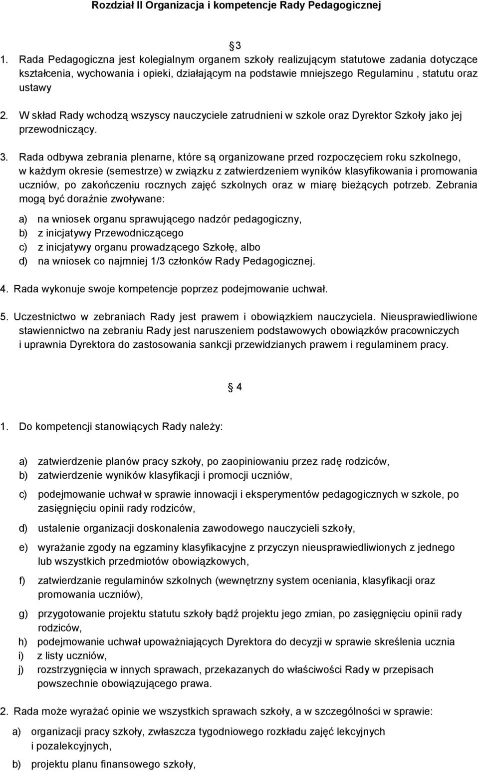 W skład Rady wchodzą wszyscy nauczyciele zatrudnieni w szkole oraz Dyrektor Szkoły jako jej przewodniczący. 3.
