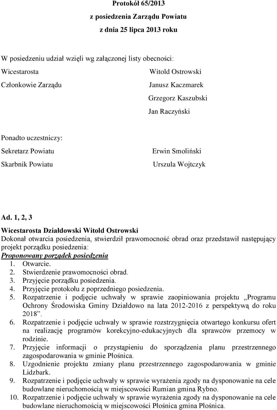 1, 2, 3 Wicestarosta Działdowski Witold Ostrowski Dokonał otwarcia posiedzenia, stwierdził prawomocność obrad oraz przedstawił następujący projekt porządku posiedzenia: Proponowany porządek