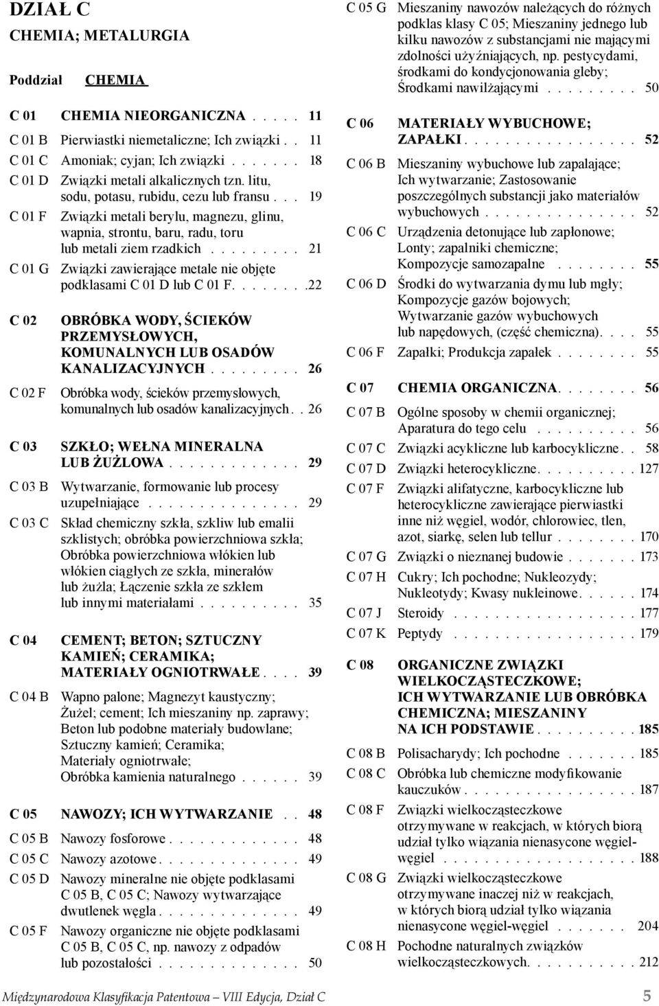 .. 19 C 01 F Związki metali berylu, magnezu, glinu, wapnia, strontu, baru, radu, toru lub metali ziem rzadkich......... 21 C 01 G Związki zawierające metale nie objęte podklasami C 01 D lub C 01 F.