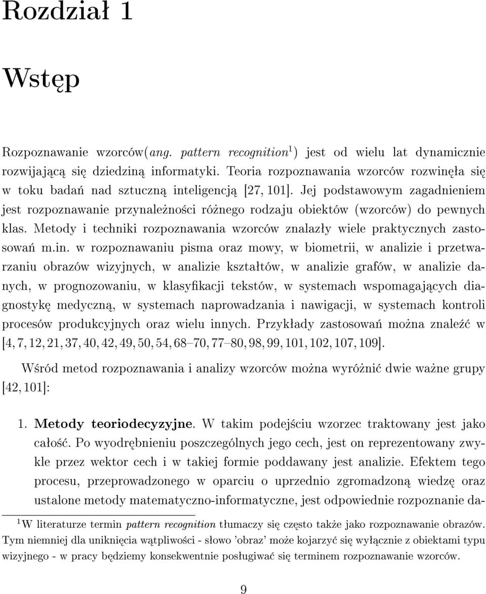Jej podstawowym zagadnieniem jest rozpoznawanie przynale»no±ci ró»nego rodzaju obiektów (wzorców) do pewnych klas. Metody i techniki rozpoznawania wzorców znalazªy wiele praktycznych zastosowa«m.in.