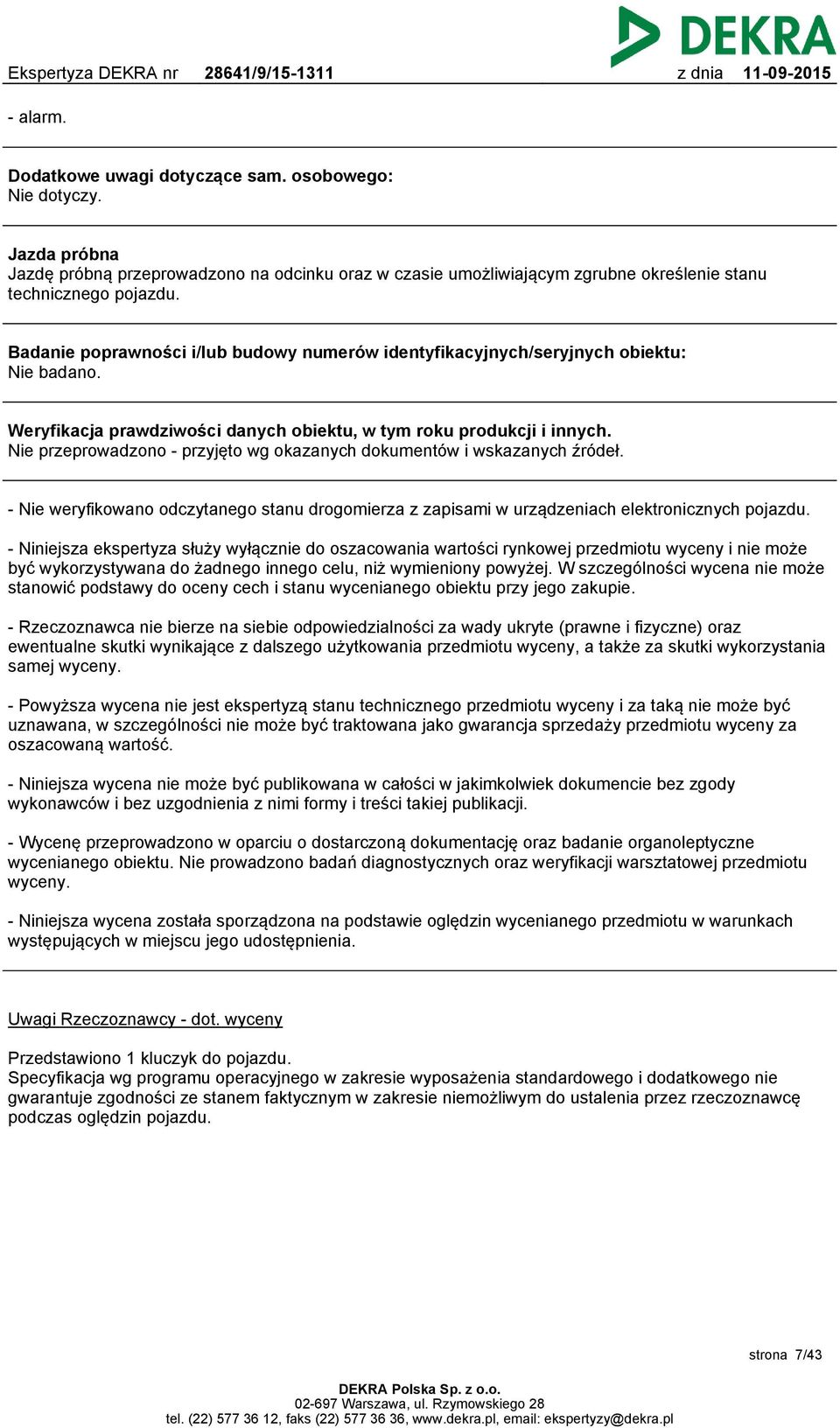 Nie przeprowadzono - przyjęto wg okazanych dokumentów i wskazanych źródeł. - Nie weryfikowano odczytanego stanu drogomierza z zapisami w urządzeniach elektronicznych pojazdu.