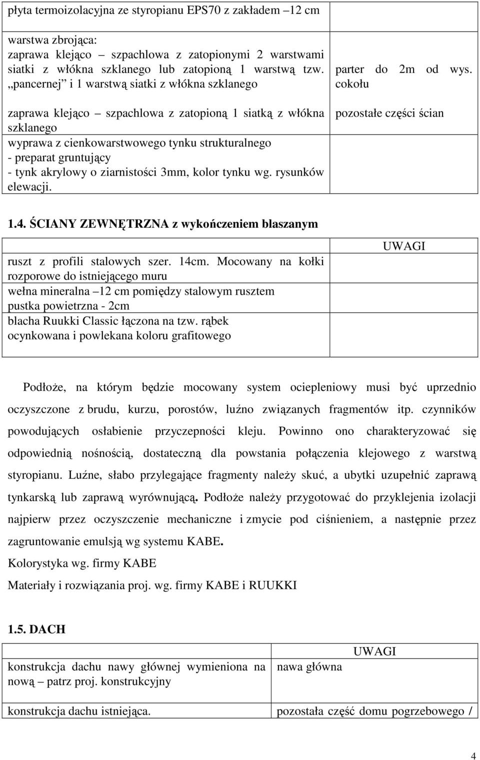 akrylowy o ziarnistości 3mm, kolor tynku wg. rysunków elewacji. parter do 2m od wys. cokołu pozostałe części ścian 1.4. ŚCIANY ZEWNĘTRZNA z wykończeniem blaszanym ruszt z profili stalowych szer. 14cm.