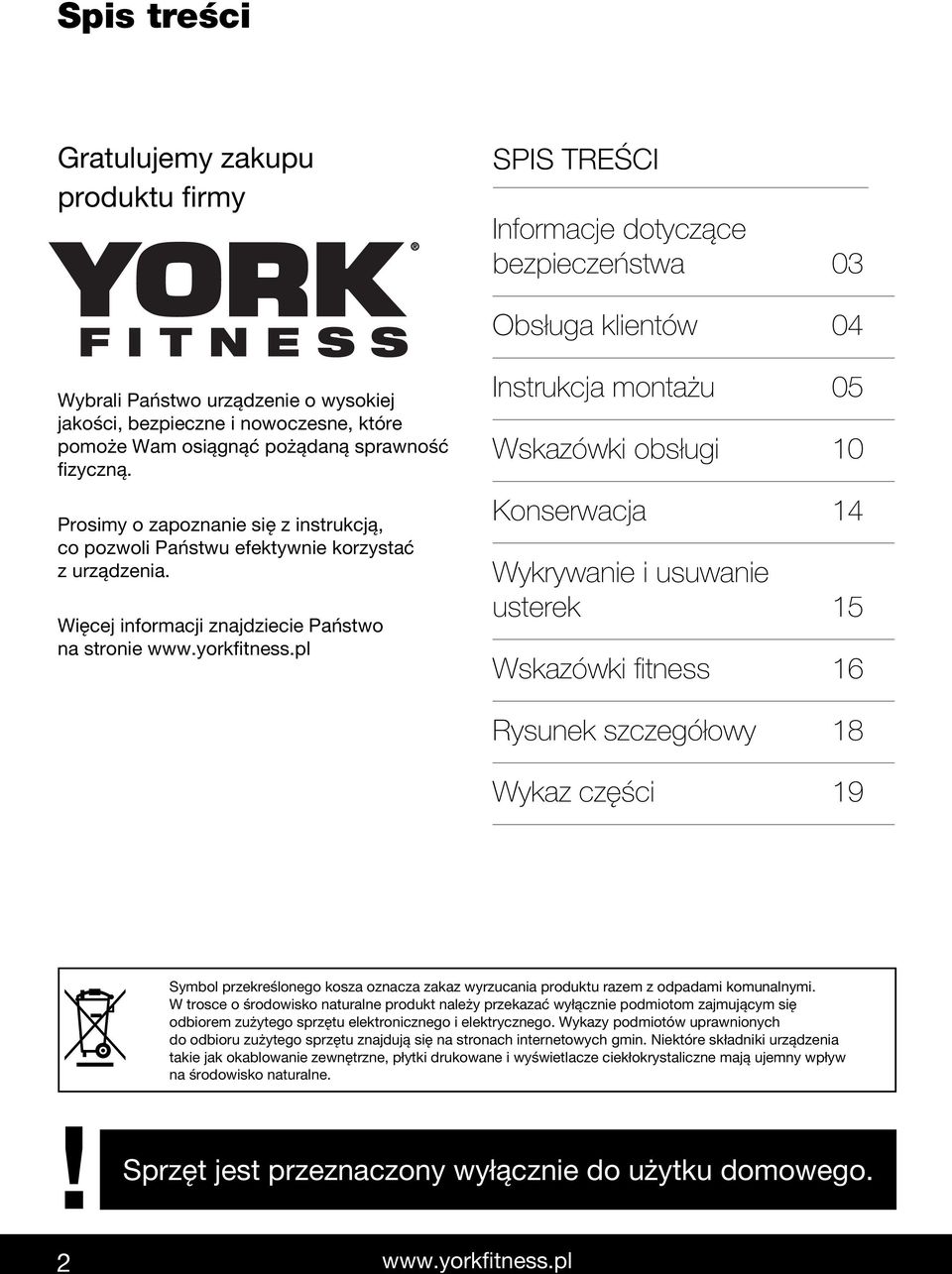 Więcej informacji znajdziecie Państwo na stronie Instrukcja montażu 05 Wskazówki obsługi 0 Konserwacja 4 Wykrywanie i usuwanie usterek 5 Wskazówki fitness 6 Rysunek szczegółowy 8 Wykaz części 9