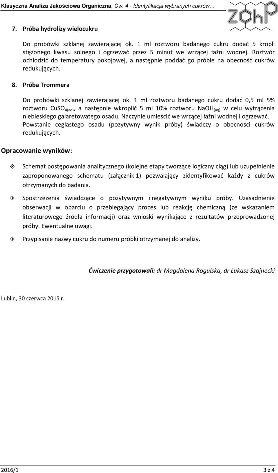 Roztwór ochłodzić do temperatury pokojowej, a następnie poddać go próbie na obecność cukrów redukujących. 8. Próba Trommera Do probówki szklanej zawierającej ok.