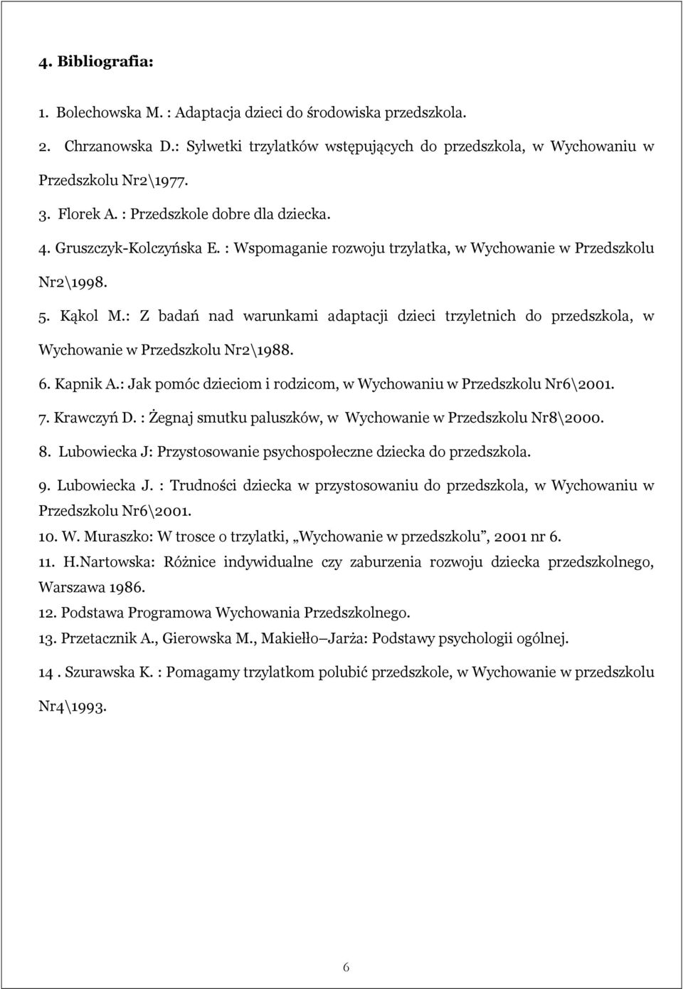 : Z badań nad warunkami adaptacji dzieci trzyletnich do przedszkola, w Wychowanie w Przedszkolu Nr2\1988. 6. Kapnik A.: Jak pomóc dzieciom i rodzicom, w Wychowaniu w Przedszkolu Nr6\2001. 7.