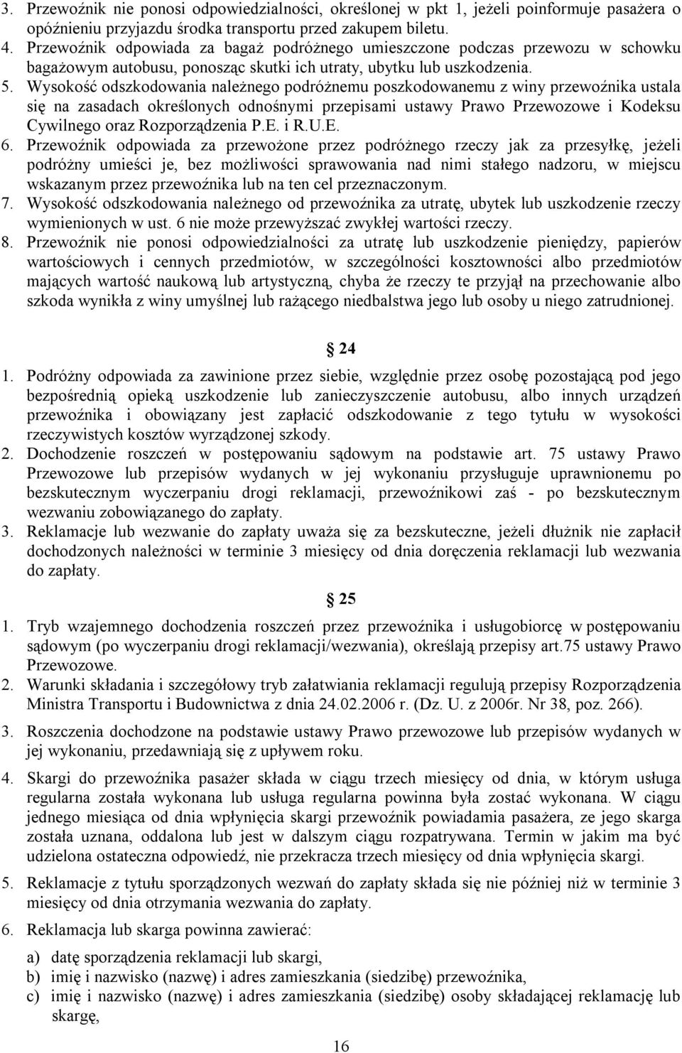 Wysokość odszkodowania należnego podróżnemu poszkodowanemu z winy przewoźnika ustala się na zasadach określonych odnośnymi przepisami ustawy Prawo Przewozowe i Kodeksu Cywilnego oraz Rozporządzenia P.