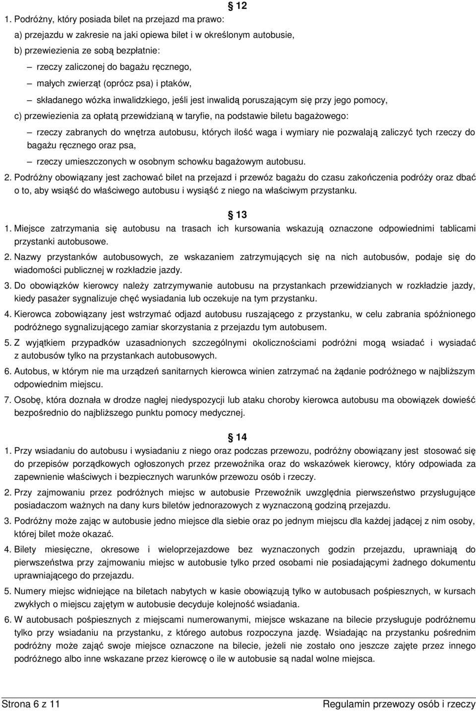 biletu bagaŝowego: rzeczy zabranych do wnętrza autobusu, których ilość waga i wymiary nie pozwalają zaliczyć tych rzeczy do bagaŝu ręcznego oraz psa, rzeczy umieszczonych w osobnym schowku bagaŝowym