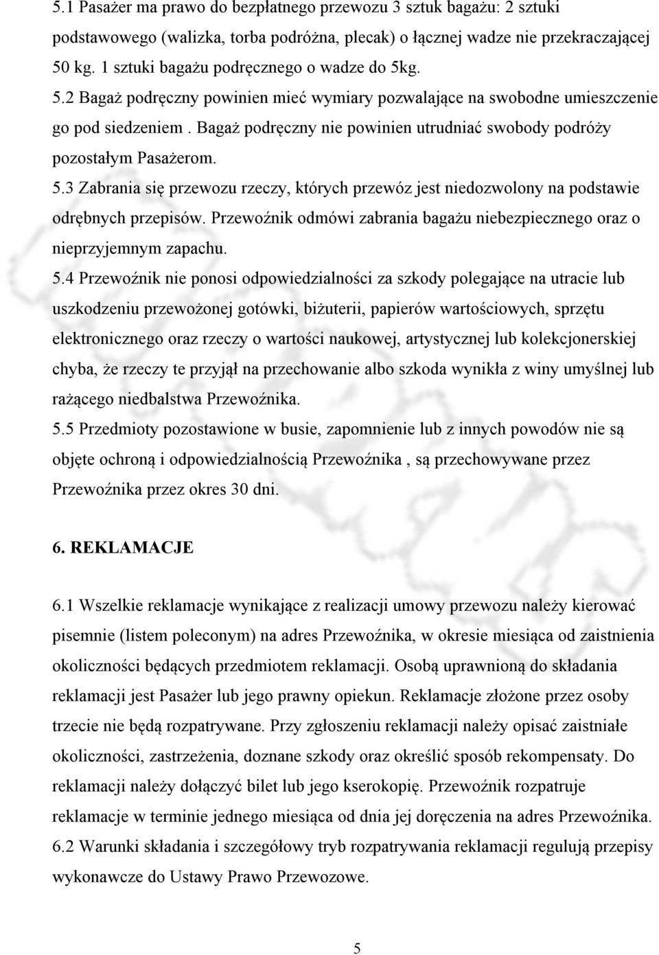 Bagaż podręczny nie powinien utrudniać swobody podróży pozostałym Pasażerom. 5.3 Zabrania się przewozu rzeczy, których przewóz jest niedozwolony na podstawie odrębnych przepisów.