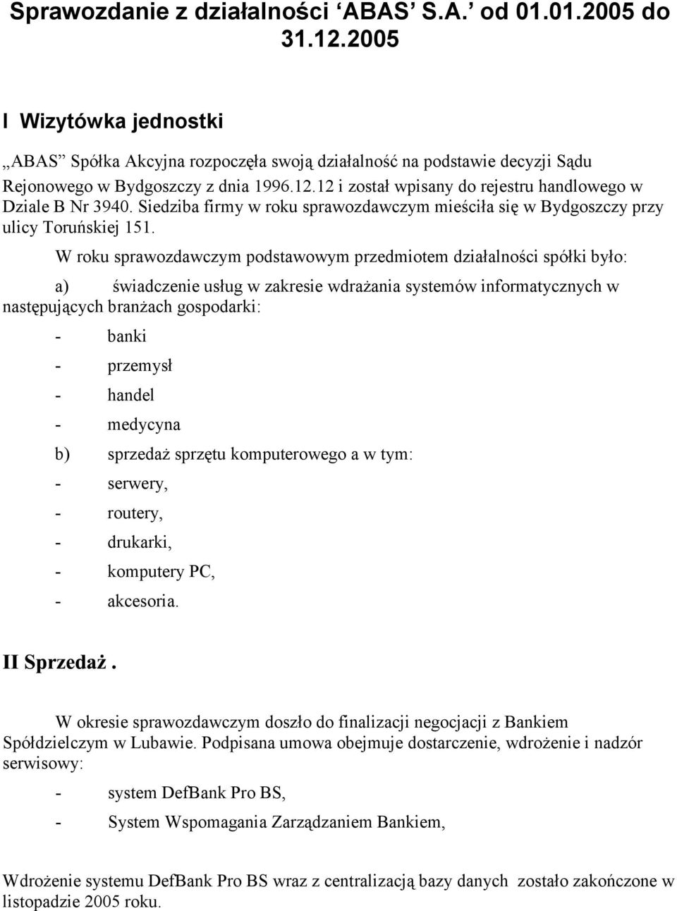 W roku sprawozdawczym podstawowym przedmiotem działalności spółki było: a) świadczenie usług w zakresie wdrażania systemów informatycznych w następujących branżach gospodarki: - banki - przemysł -