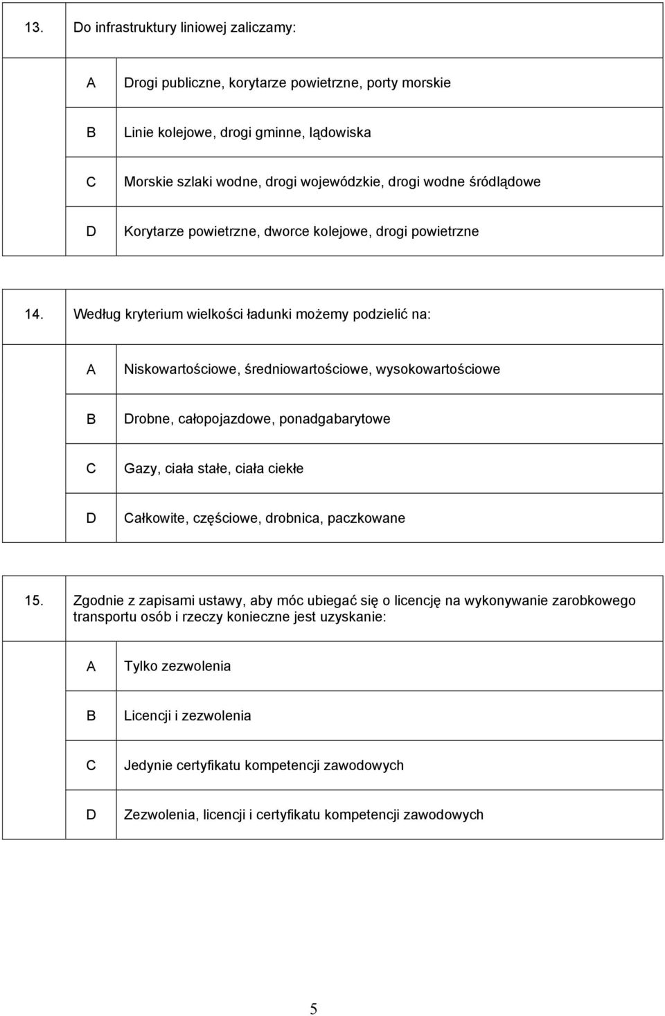 Według kryterium wielkości ładunki możemy podzielić na: Niskowartościowe, średniowartościowe, wysokowartościowe robne, całopojazdowe, ponadgabarytowe Gazy, ciała stałe, ciała ciekłe