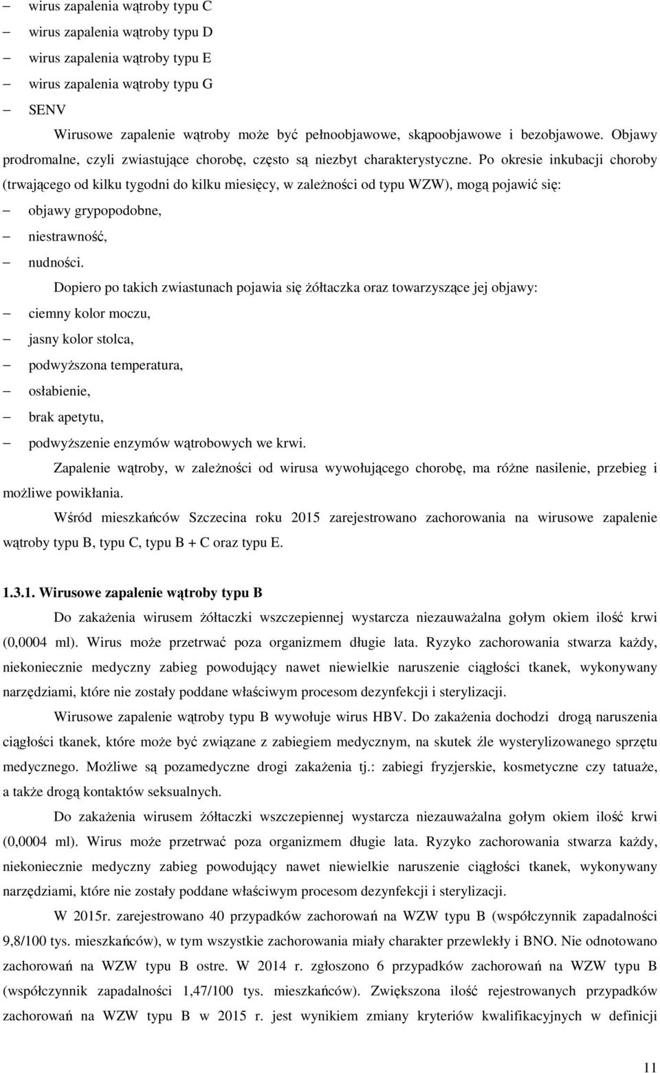 Po okresie inkubacji choroby (trwającego od kilku tygodni do kilku miesięcy, w zależności od typu WZW), mogą pojawić się: objawy grypopodobne, niestrawność, nudności.