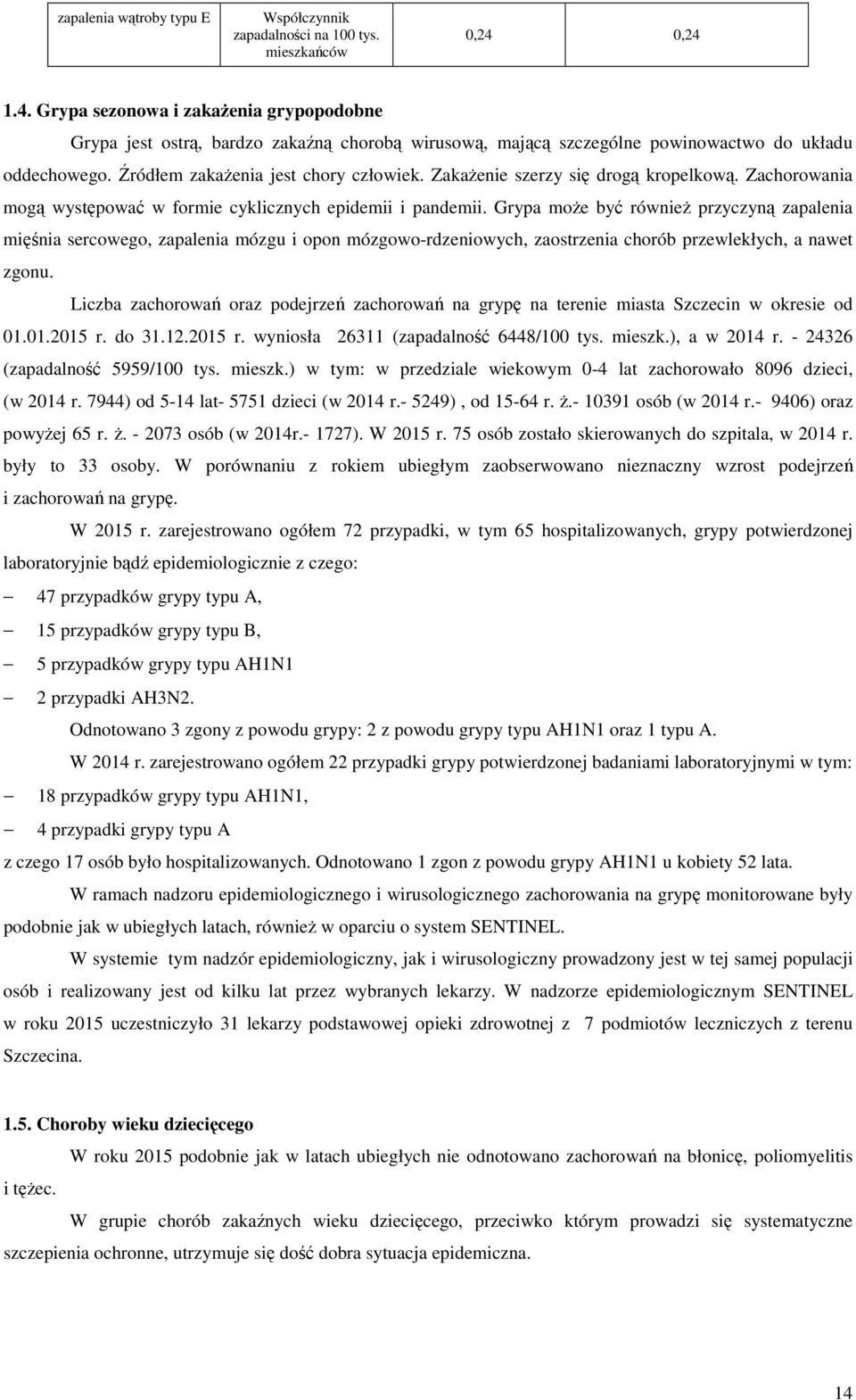 Zakażenie szerzy się drogą kropelkową. Zachorowania mogą występować w formie cyklicznych epidemii i pandemii.