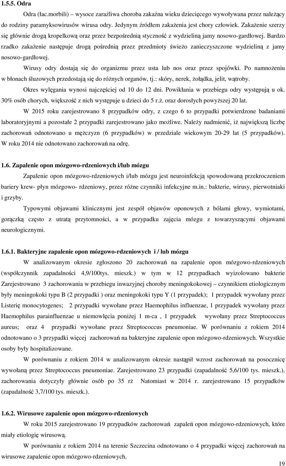 Bardzo rzadko zakażenie następuje drogą pośrednią przez przedmioty świeżo zanieczyszczone wydzieliną z jamy nosowo-gardłowej.