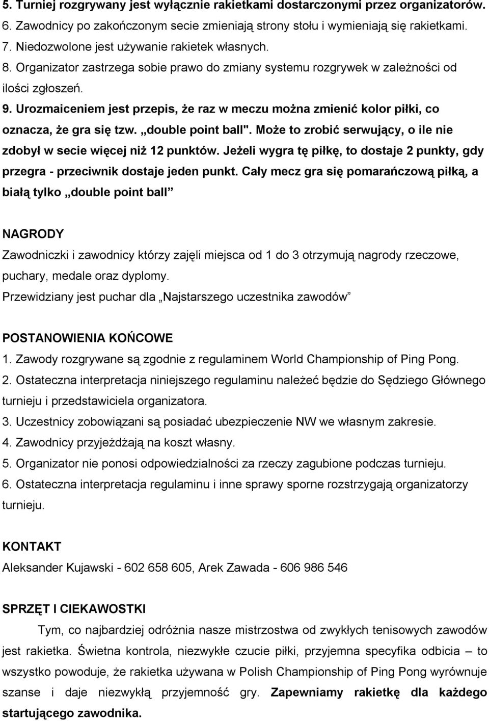 Urozmaiceniem jest przepis, że raz w meczu można zmienić kolor piłki, co oznacza, że gra się tzw. double point ball". Może to zrobić serwujący, o ile nie zdobył w secie więcej niż 12 punktów.
