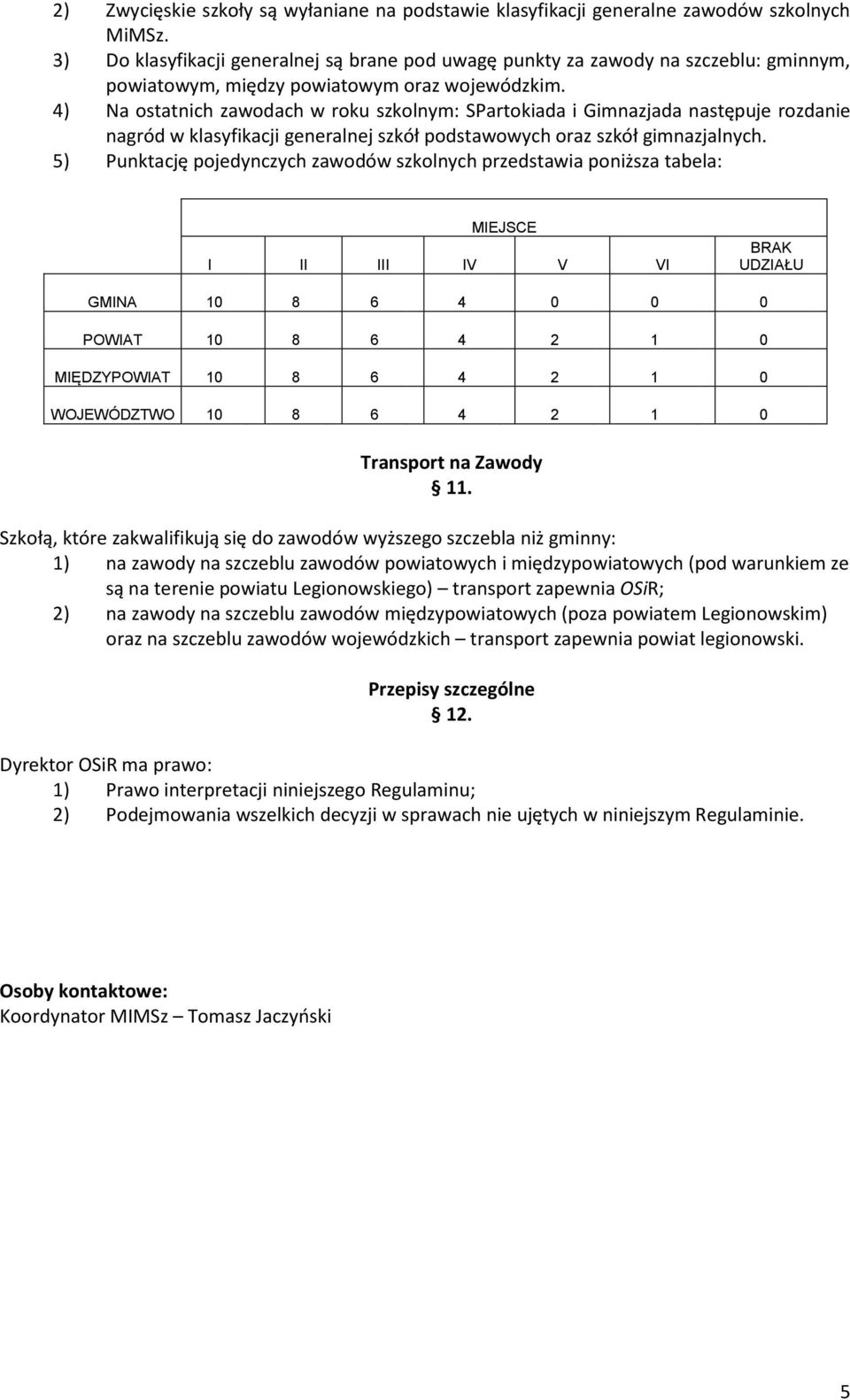 4) Na ostatnich zawodach w roku szkolnym: SPartokiada i Gimnazjada następuje rozdanie nagród w klasyfikacji generalnej szkół podstawowych oraz szkół gimnazjalnych.