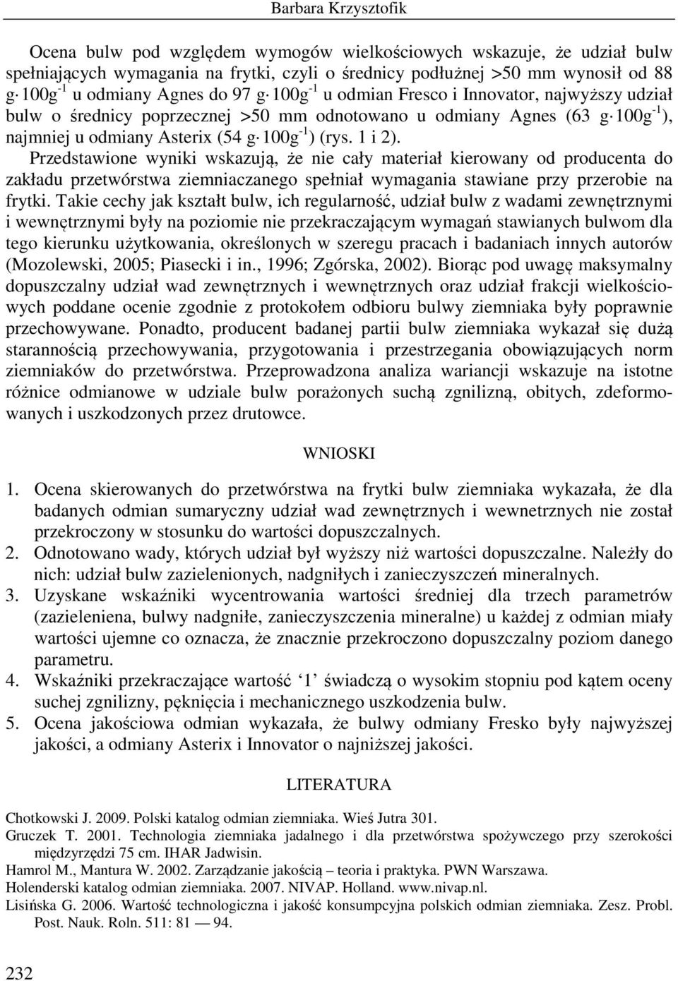 Przedstawione wyniki wskazują, że nie cały materiał kierowany od producenta do zakładu przetwórstwa ziemniaczanego spełniał wymagania stawiane przy przerobie na frytki.