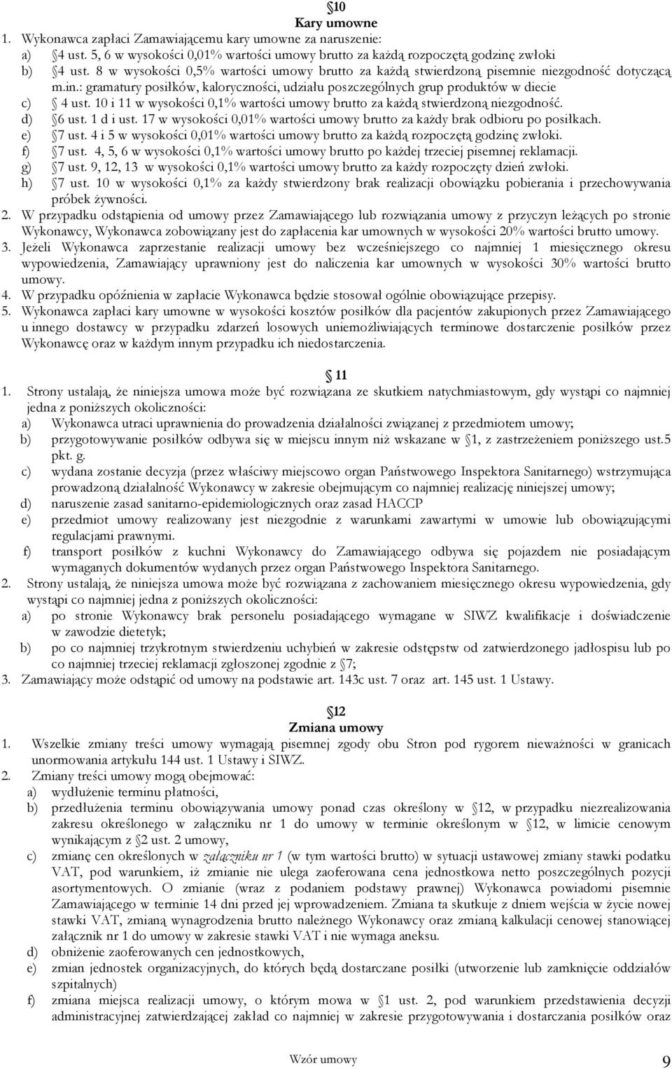10 i 11 w wysokości 0,1% wartości umowy brutto za każdą stwierdzoną niezgodność. d) 6 ust. 1 d i ust. 17 w wysokości 0,01% wartości umowy brutto za każdy brak odbioru po posiłkach. e) 7 ust.