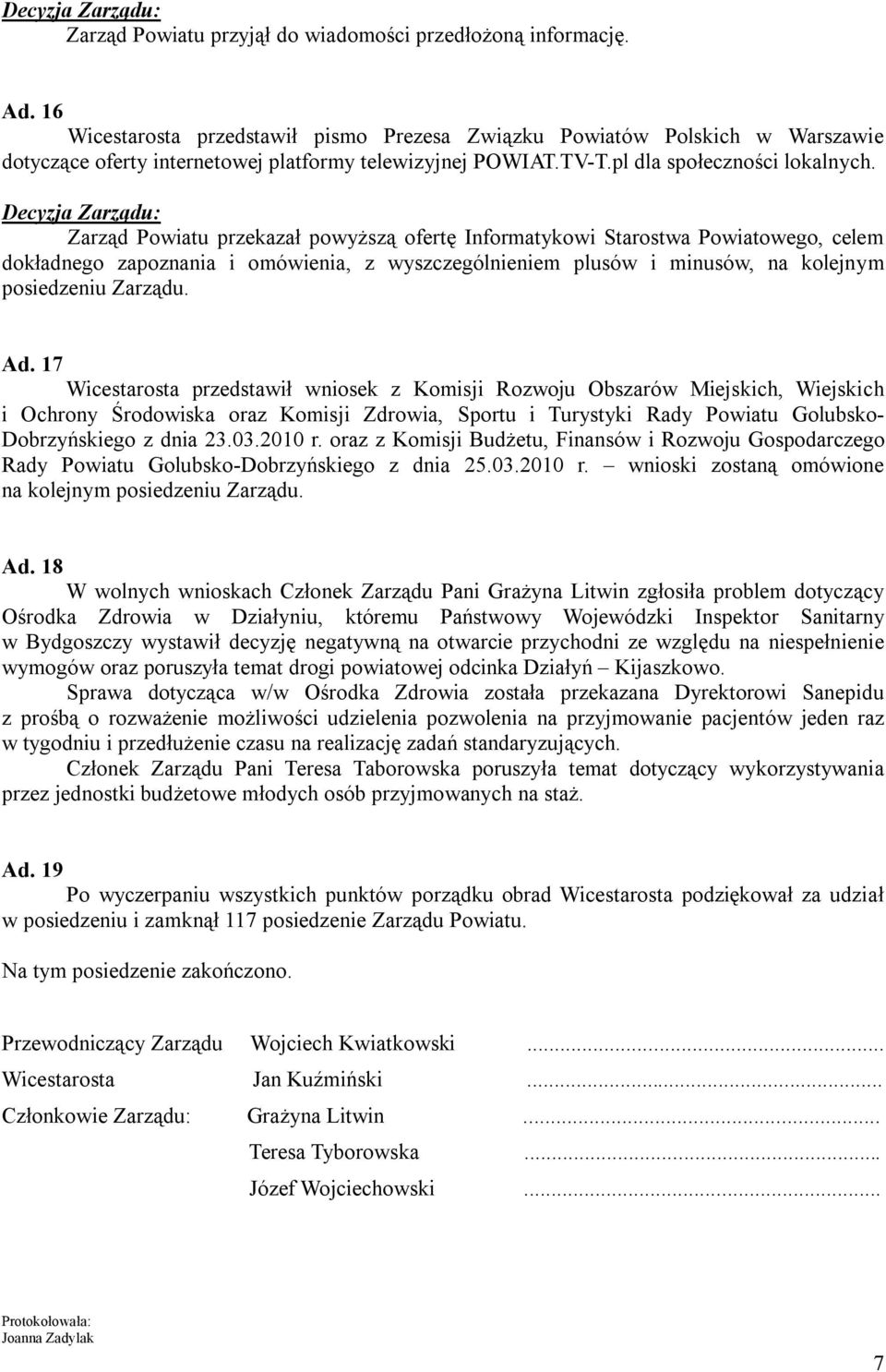 Zarząd Powiatu przekazał powyższą ofertę Informatykowi Starostwa Powiatowego, celem dokładnego zapoznania i omówienia, z wyszczególnieniem plusów i minusów, na kolejnym posiedzeniu Zarządu. Ad.