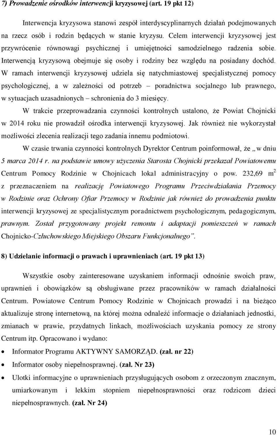 W ramach interwencji kryzysowej udziela się natychmiastowej specjalistycznej pomocy psychologicznej, a w zależności od potrzeb poradnictwa socjalnego lub prawnego, w sytuacjach uzasadnionych