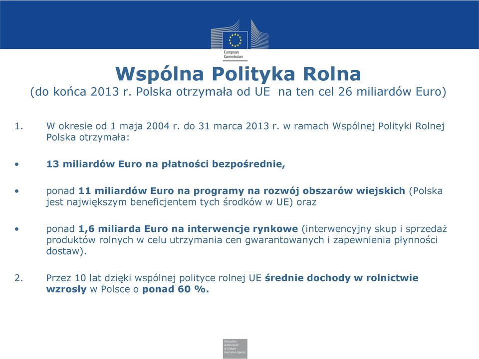 (Polska jest największym beneficjentem tych środków w UE) oraz ponad 1,6 miliarda Euro na interwencje rynkowe (interwencyjny skup i sprzedaż produktów rolnych w