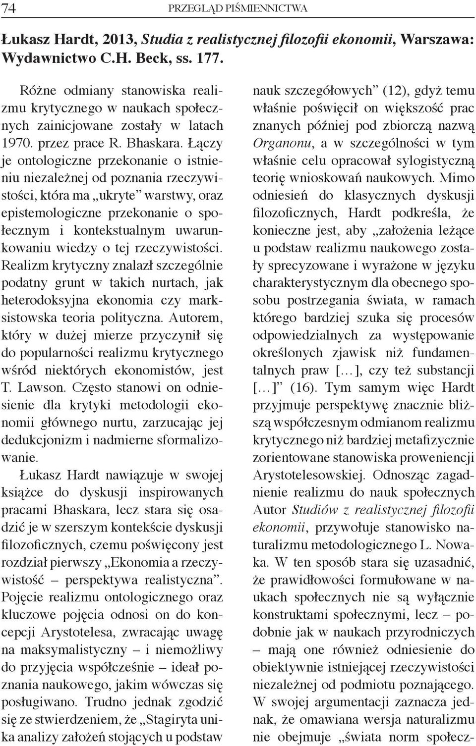 Łączy je ontologiczne przekonanie o istnieniu niezależnej od poznania rzeczywistości, która ma ukryte warstwy, oraz epistemologiczne przekonanie o społecznym i kontekstualnym uwarunkowaniu wiedzy o