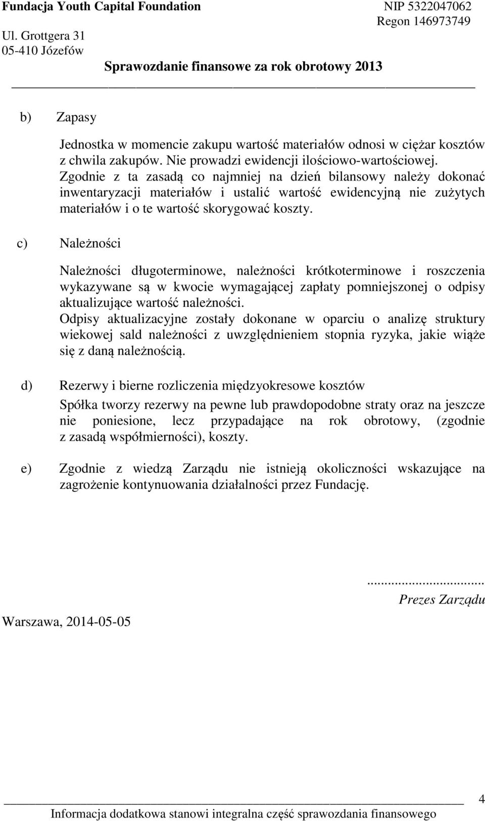 c) Należności Należności długoterminowe, należności krótkoterminowe i roszczenia wykazywane są w kwocie wymagającej zapłaty pomniejszonej o odpisy aktualizujące wartość należności.