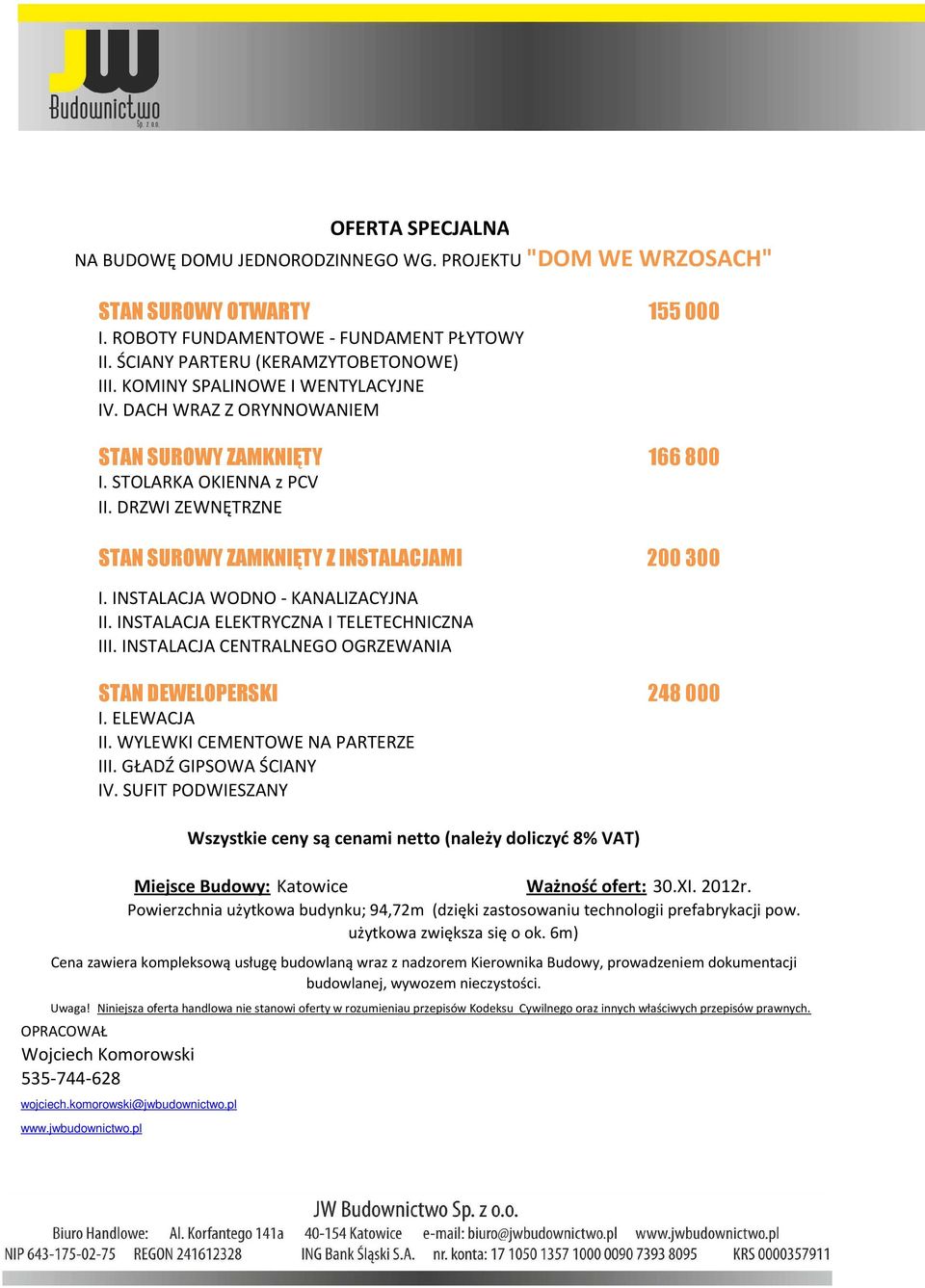 INSTALACJA ELEKTRYCZNA I TELETECHNICZNA III. INSTALACJA CENTRALNEGO OGRZEWANIA STAN DEWELOPERSKI 248 000 I. ELEWACJA II. WYLEWKI CEMENTOWE NA PARTERZE III. GŁADŹ GIPSOWA ŚCIANY IV.