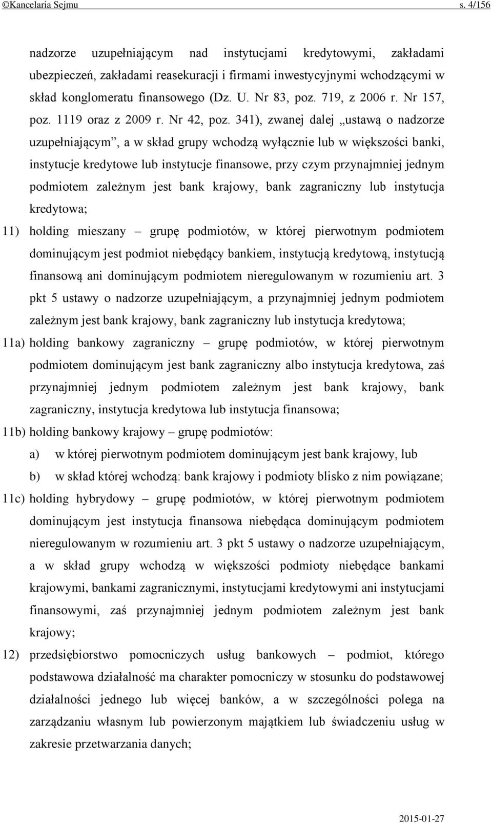 341), zwanej dalej ustawą o nadzorze uzupełniającym, a w skład grupy wchodzą wyłącznie lub w większości banki, instytucje kredytowe lub instytucje finansowe, przy czym przynajmniej jednym podmiotem