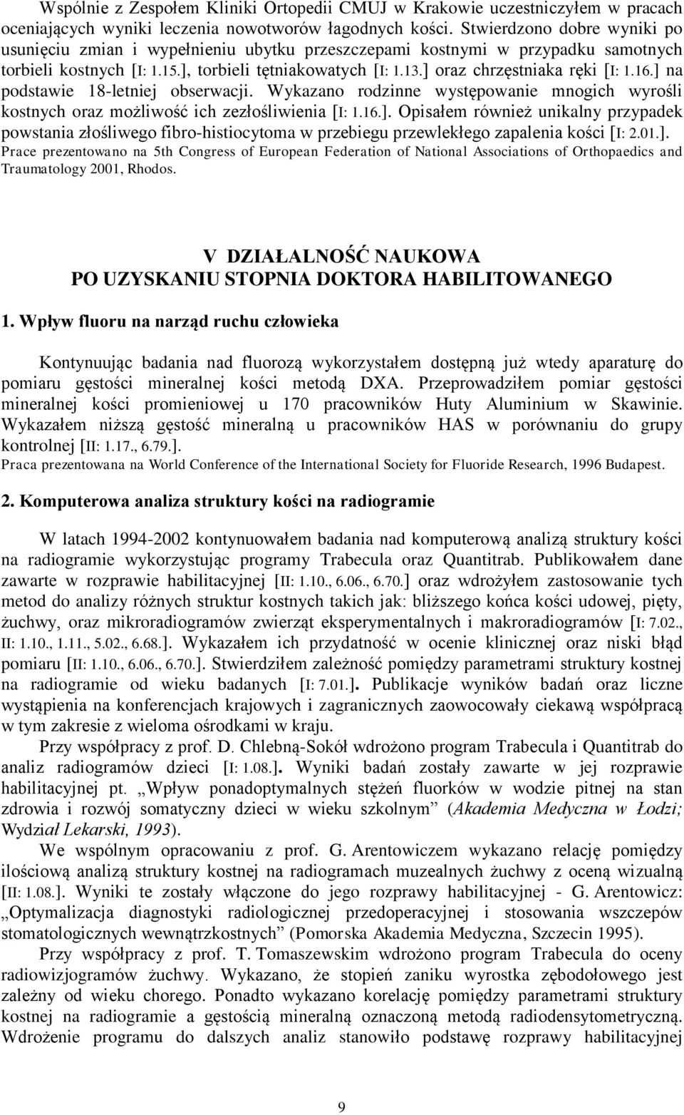 ] oraz chrzęstniaka ręki [I: 1.16.] na podstawie 18-letniej obserwacji. Wykazano rodzinne występowanie mnogich wyrośli kostnych oraz możliwość ich zezłośliwienia [I: 1.16.]. Opisałem również unikalny przypadek powstania złośliwego fibro-histiocytoma w przebiegu przewlekłego zapalenia kości [I: 2.