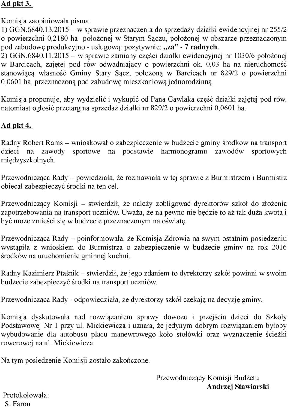 pozytywnie: za - 7 radnych. 2) GGN.6840.11.2015 w sprawie zamiany części działki ewidencyjnej nr 1030/6 położonej w Barcicach, zajętej pod rów odwadniający o powierzchni ok.