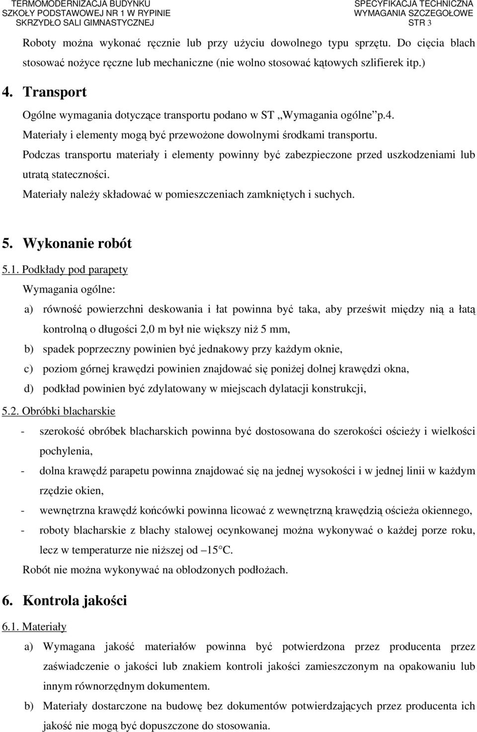 Podczas transportu materiały i elementy powinny być zabezpieczone przed uszkodzeniami lub utratą stateczności. Materiały naleŝy składować w pomieszczeniach zamkniętych i suchych. 5. Wykonanie robót 5.