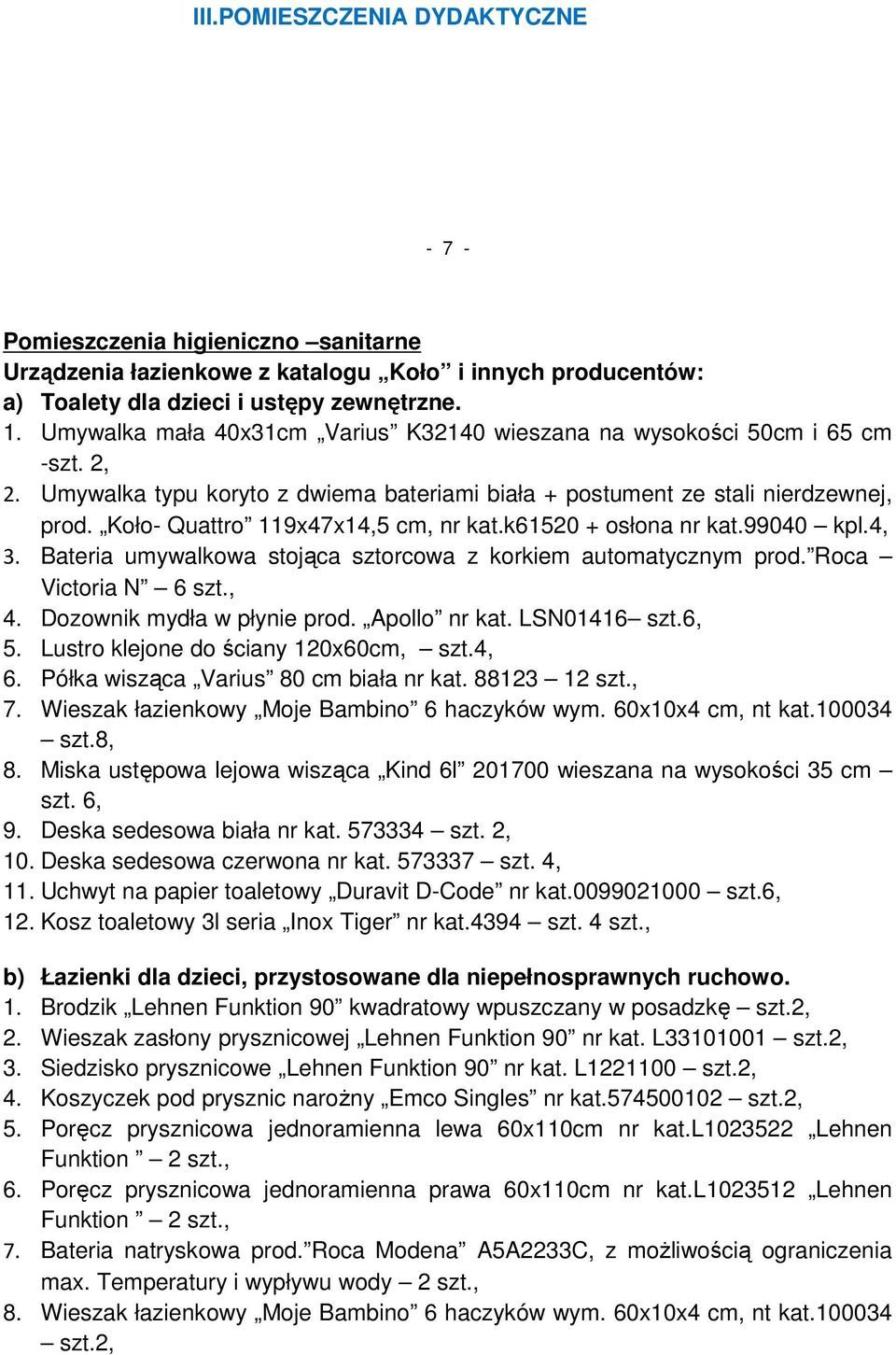 Koło- Quattro 119x47x14,5 cm, nr kat.k61520 + osłona nr kat.99040 kpl.4, 3. Bateria umywalkowa stojąca sztorcowa z korkiem automatycznym prod. Roca Victoria N 6 szt., 4. Dozownik mydła w płynie prod.