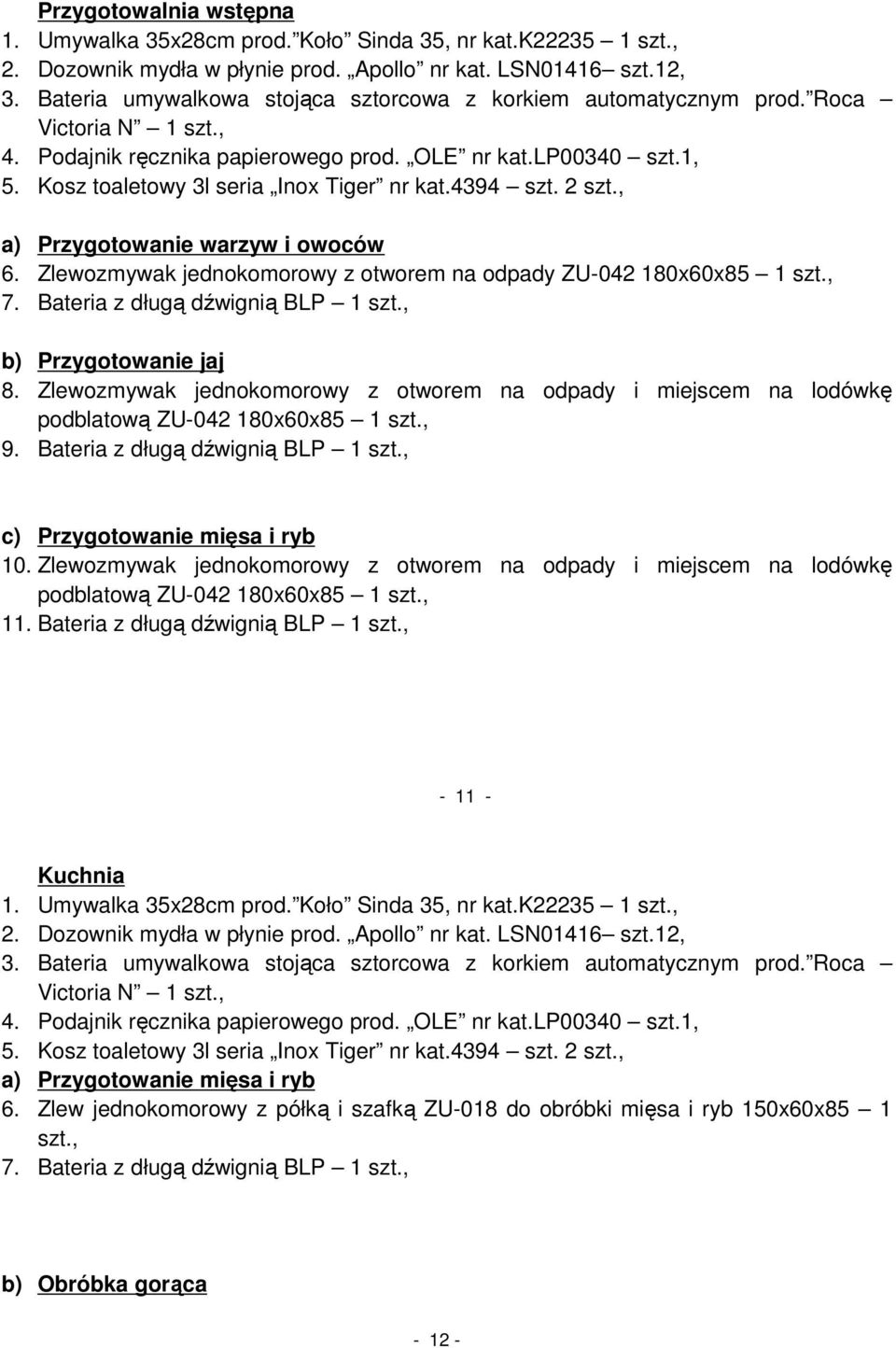 , a) Przygotowanie warzyw i owoców 6. Zlewozmywak jednokomorowy z otworem na odpady ZU-042 180x60x85 1 szt., 7. Bateria z długą dźwignią BLP 1 szt., b) Przygotowanie jaj 8.