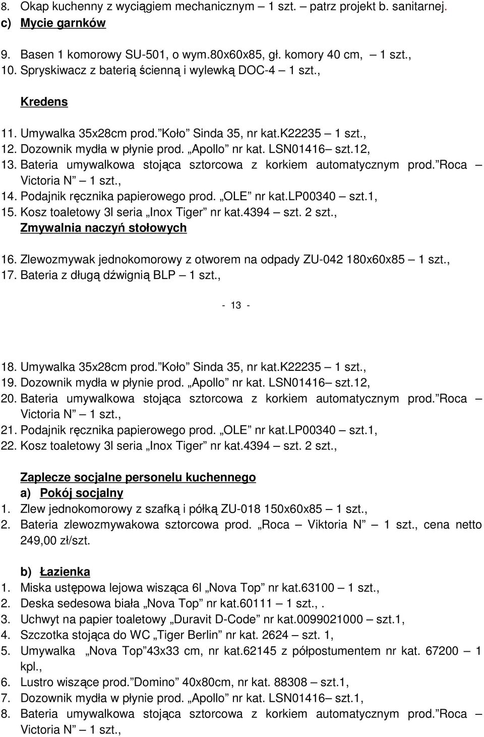 Bateria umywalkowa stojąca sztorcowa z korkiem automatycznym prod. Roca 14. Podajnik ręcznika papierowego prod. OLE nr kat.lp00340 15. Kosz toaletowy 3l seria Inox Tiger nr kat.4394 szt. 2 szt.