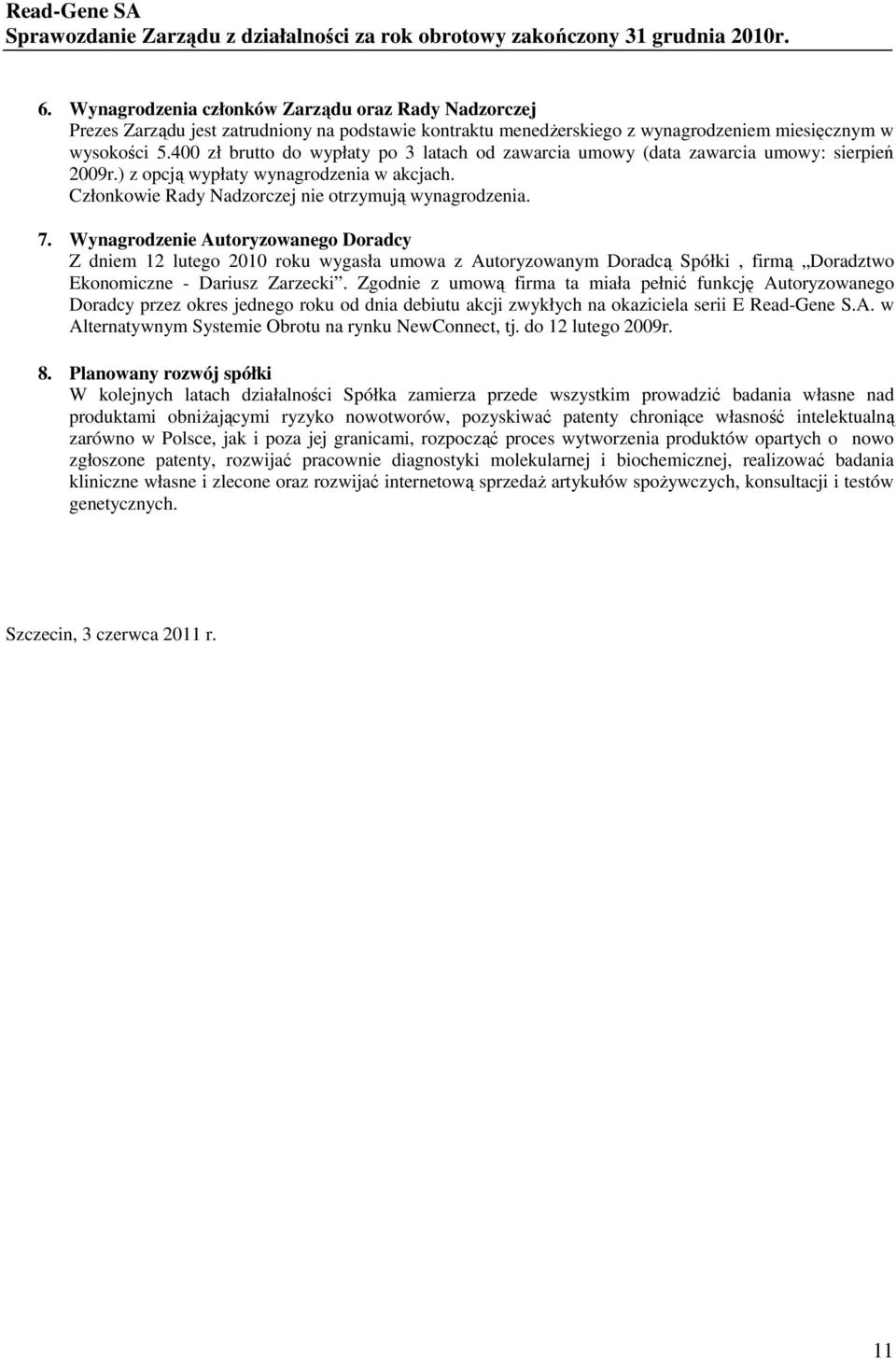400 zł brutto do wypłaty po 3 latach od zawarcia umowy (data zawarcia umowy: sierpień 2009r.) z opcją wypłaty wynagrodzenia w akcjach. Członkowie Rady Nadzorczej nie otrzymują wynagrodzenia. 7.