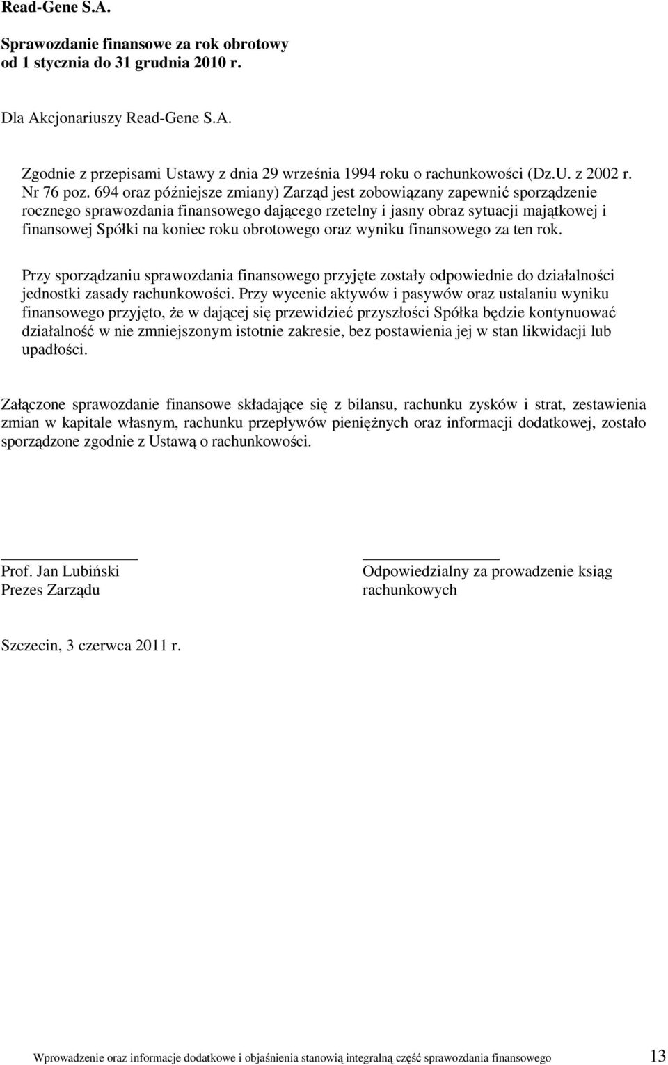 694 oraz późniejsze zmiany) Zarząd jest zobowiązany zapewnić sporządzenie rocznego sprawozdania finansowego dającego rzetelny i jasny obraz sytuacji majątkowej i finansowej Spółki na koniec roku