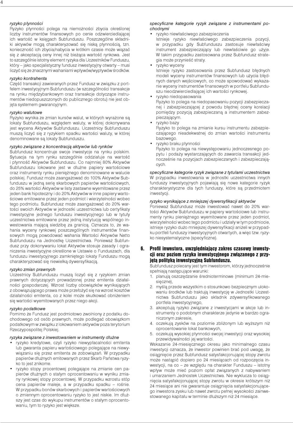 Jest to szczególnie istotny element ryzyka dla Uczestników Funduszu, który jako specjalistyczny fundusz inwestycyjny otwarty musi liczyć się ze znacznymi wahaniami wpływów/wypływów środków.
