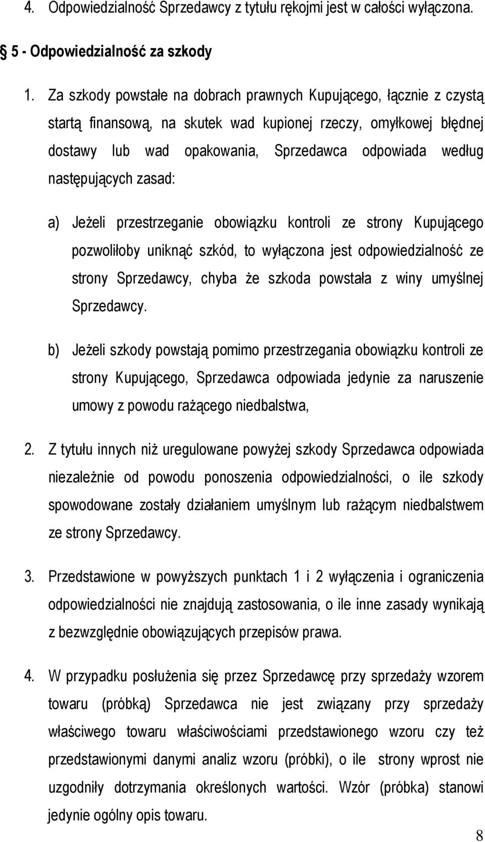 następujących zasad: a) Jeżeli przestrzeganie obowiązku kontroli ze strony Kupującego pozwoliłoby uniknąć szkód, to wyłączona jest odpowiedzialność ze strony Sprzedawcy, chyba że szkoda powstała z