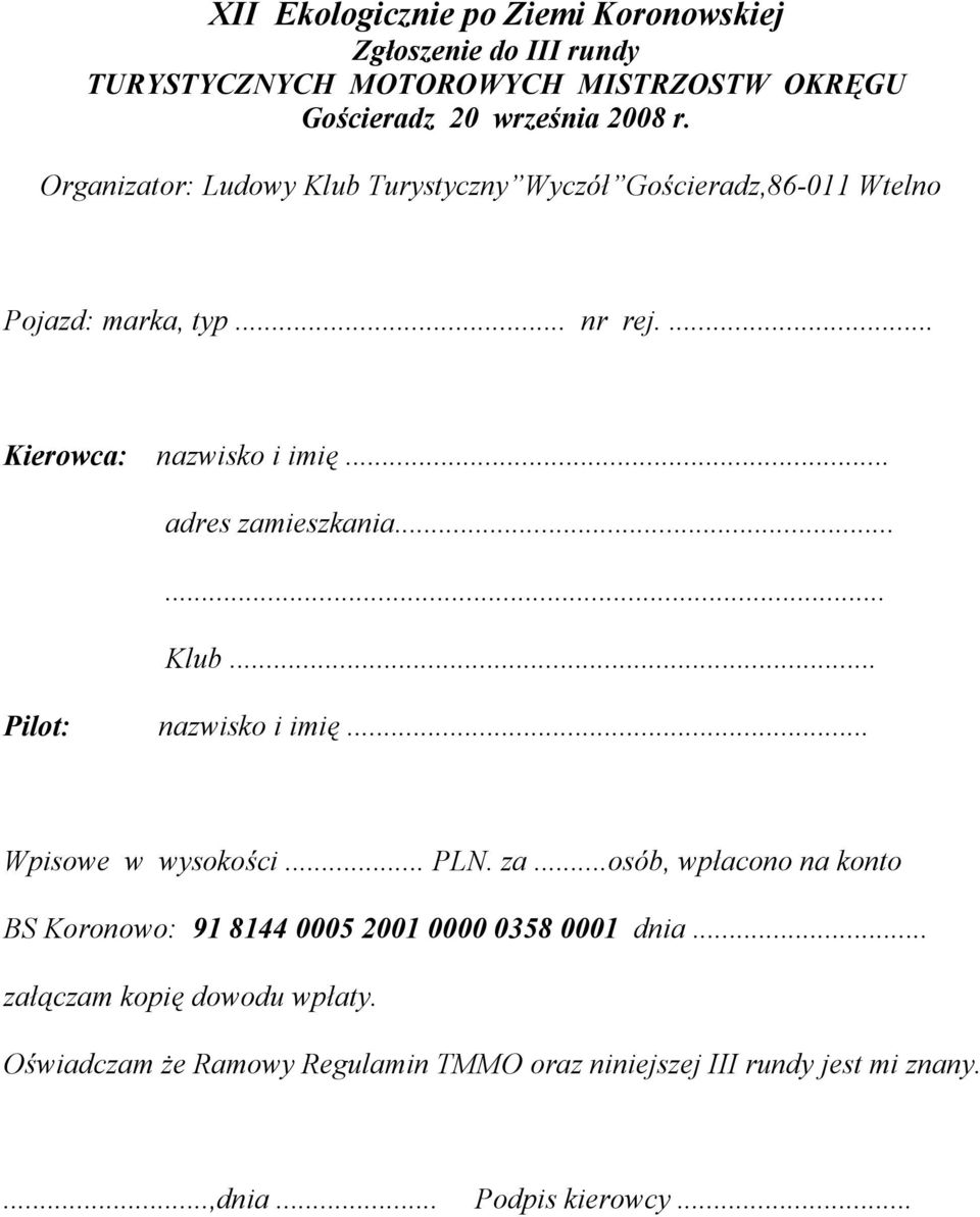 .. adres zamieszkania...... Klub... Pilot: nazwisko i imię... Wpisowe w wysokości... PLN. za...osób, wpłacono na konto BS Koronowo: 91 8144 0005 2001 0000 0358 0001 dnia.