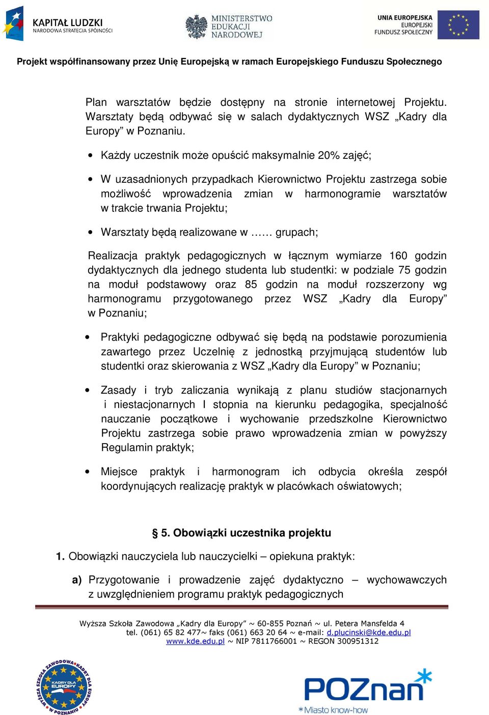 Projektu; Warsztaty będą realizowane w grupach; Realizacja praktyk pedagogicznych w łącznym wymiarze 160 godzin dydaktycznych dla jednego studenta lub studentki: w podziale 75 godzin na moduł