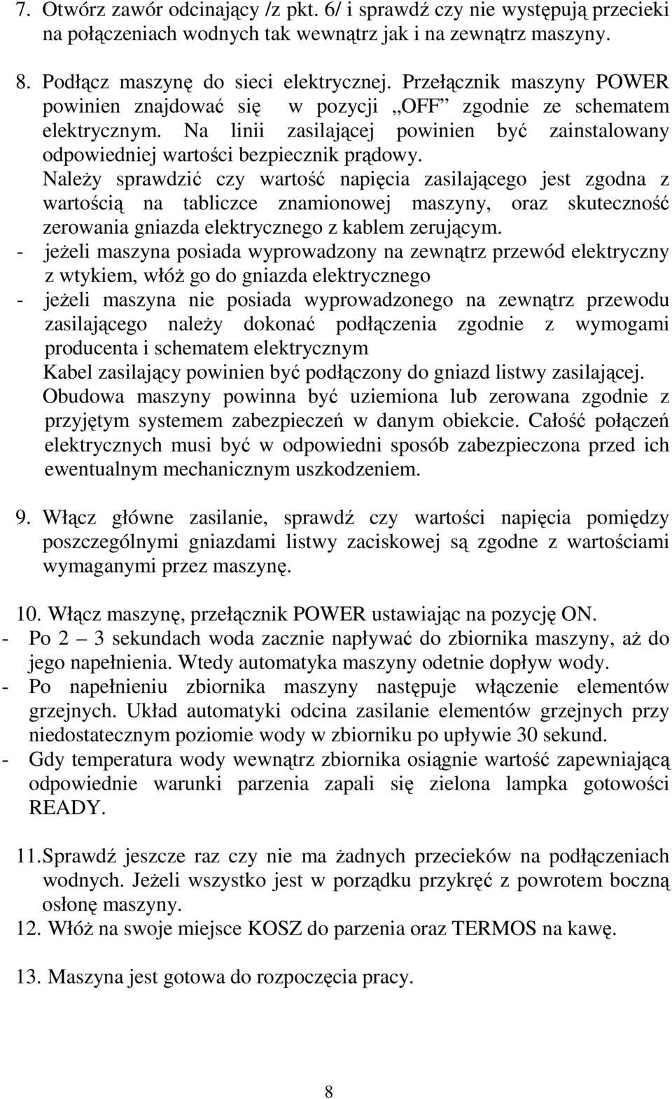NaleŜy sprawdzić czy wartość napięcia zasilającego jest zgodna z wartością na tabliczce znamionowej maszyny, oraz skuteczność zerowania gniazda elektrycznego z kablem zerującym.