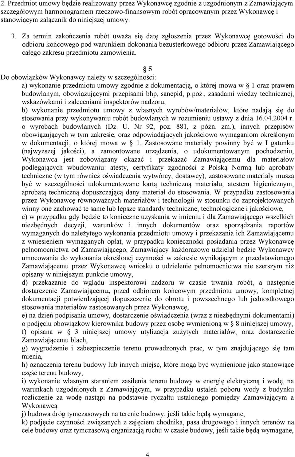 Za termin zakończenia robót uważa się datę zgłoszenia przez Wykonawcę gotowości do odbioru końcowego pod warunkiem dokonania bezusterkowego odbioru przez Zamawiającego całego zakresu przedmiotu