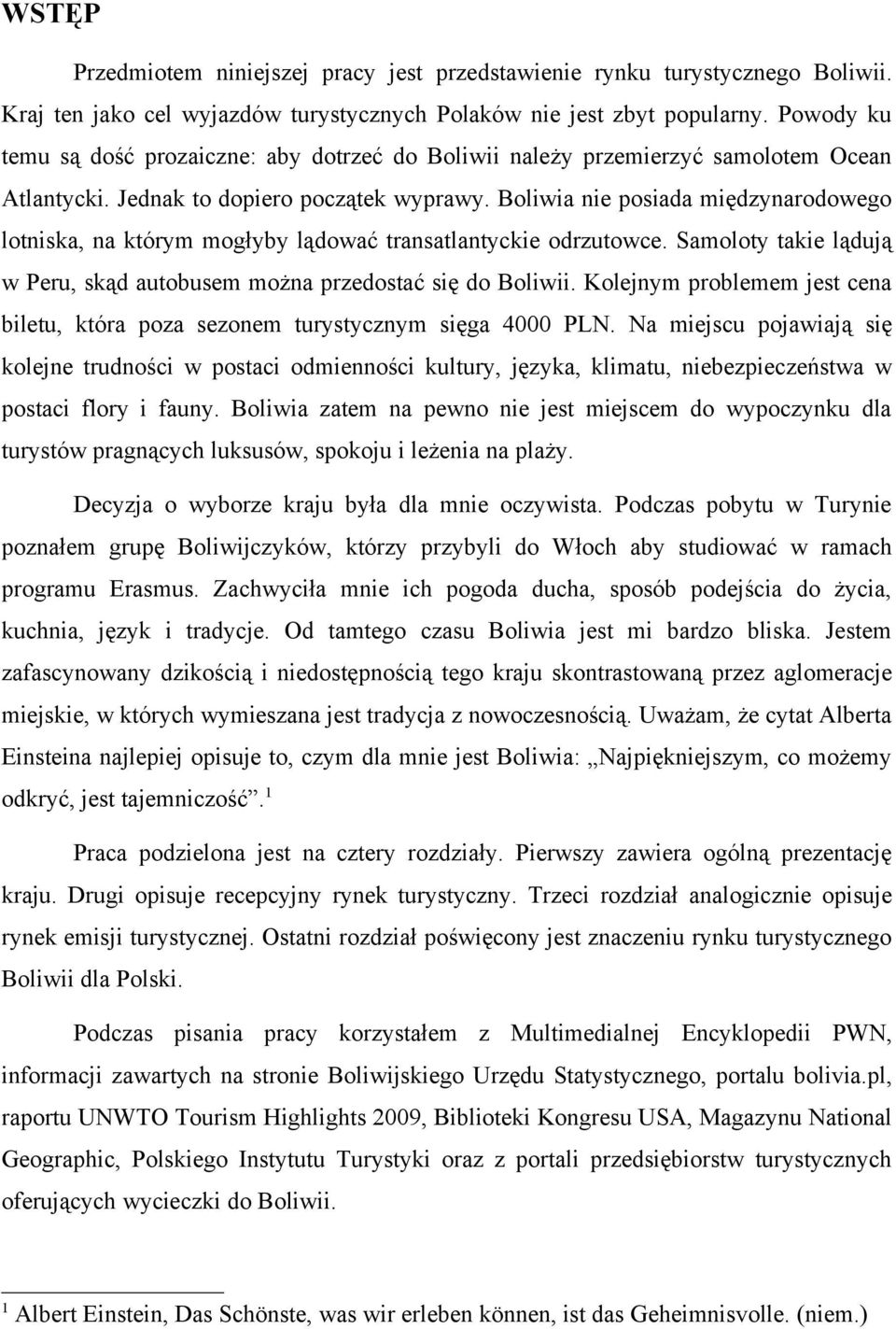 Boliwia nie posiada międzynarodowego lotniska, na którym mogłyby lądować transatlantyckie odrzutowce. Samoloty takie lądują w Peru, skąd autobusem można przedostać się do Boliwii.