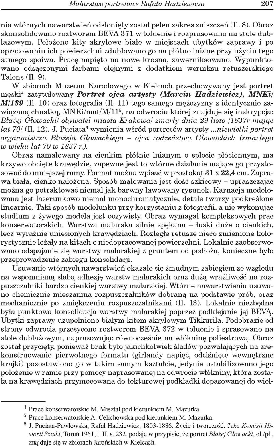 Położono kity akrylowe białe w miejscach ubytków zaprawy i po opracowaniu ich powierzchni zdublowano go na płótno lniane przy użyciu tego samego spoiwa. Pracę napięto na nowe krosna, zawerniksowano.