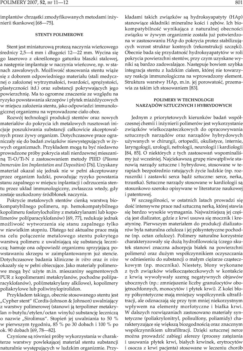 Wycina siê go laserowo z okreœlonego gatunku blaszki stalowej, a nastêpnie implantuje w naczynia wieñcowe, np. w stanach zawa³owych.