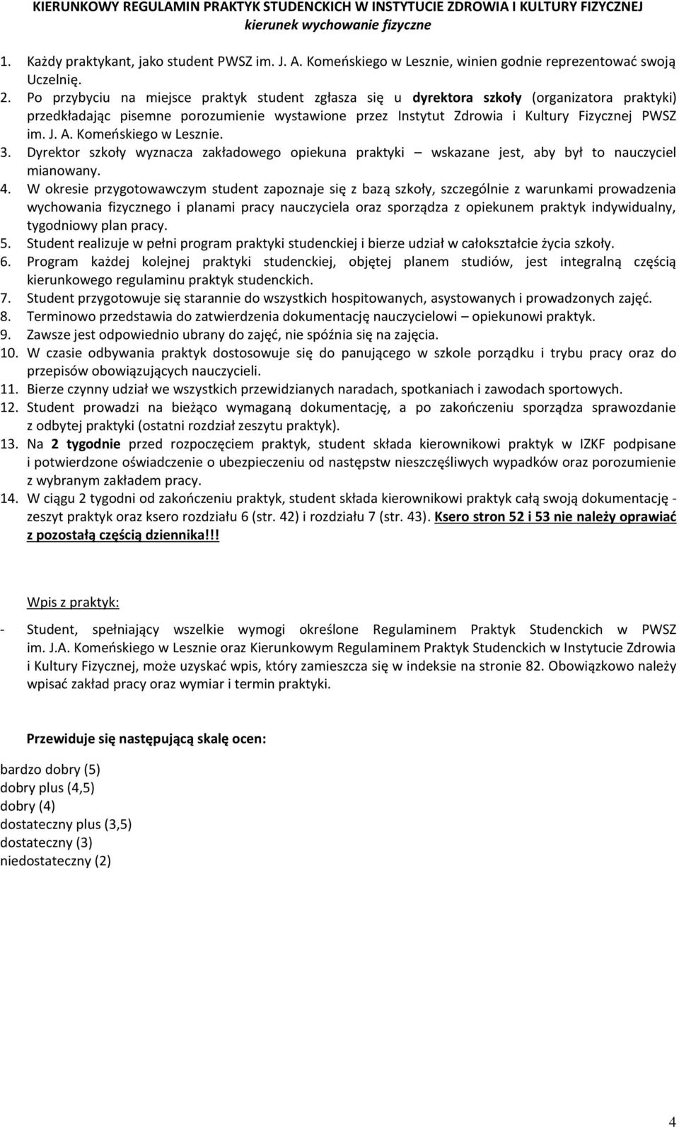 Po przybyciu na miejsce praktyk student zgłasza się u dyrektora szkoły (organizatora praktyki) przedkładając pisemne porozumienie wystawione przez Instytut Zdrowia i Kultury Fizycznej PWSZ im. J. A.