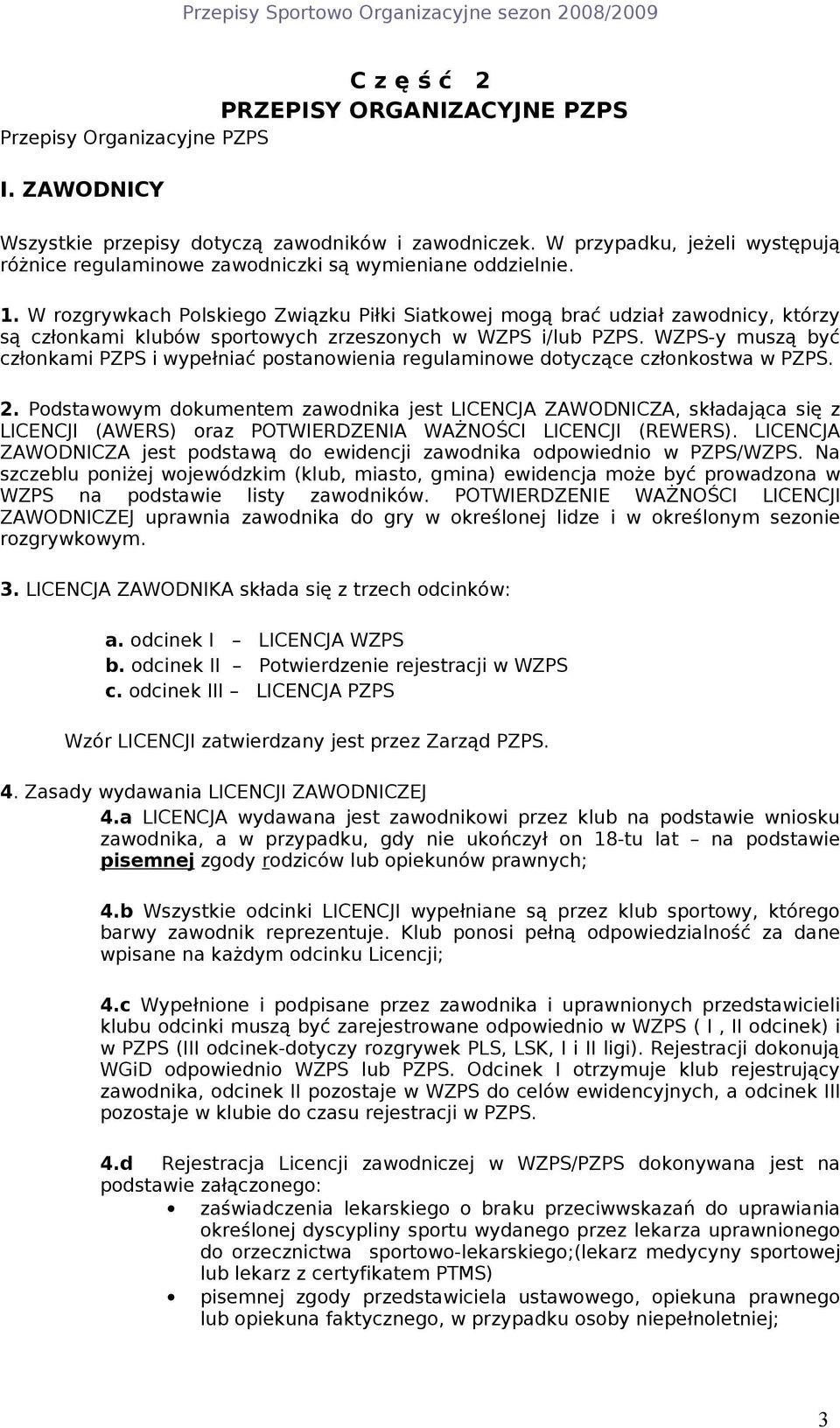 W rozgrywkach Polskiego Związku Piłki Siatkowej mogą brać udział zawodnicy, którzy są członkami klubów sportowych zrzeszonych w WZPS i/lub PZPS.